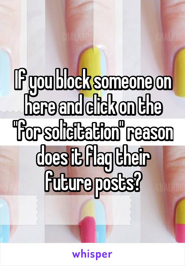 If you block someone on here and click on the "for solicitation" reason does it flag their future posts?