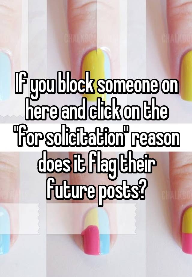 If you block someone on here and click on the "for solicitation" reason does it flag their future posts?