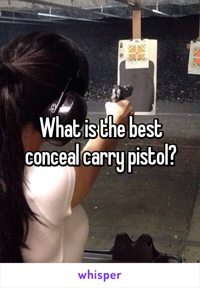 What is the best conceal carry pistol?