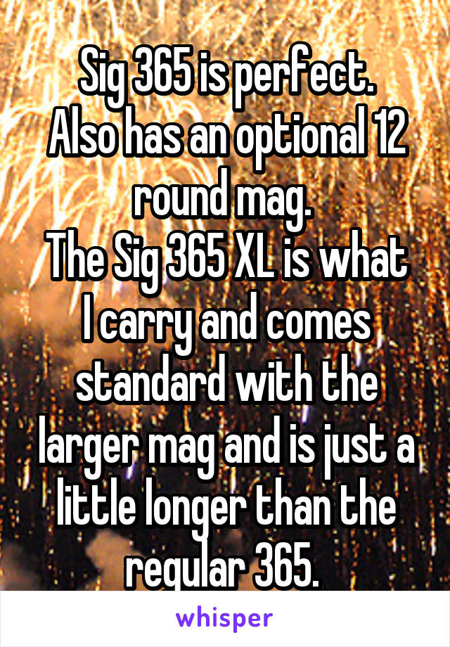 Sig 365 is perfect.
Also has an optional 12 round mag. 
The Sig 365 XL is what I carry and comes standard with the larger mag and is just a little longer than the regular 365. 