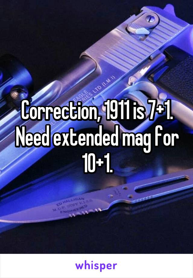 Correction, 1911 is 7+1. Need extended mag for 10+1.