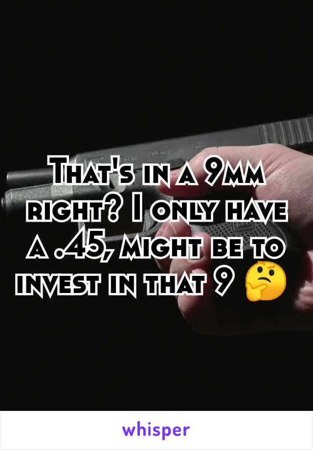 That's in a 9mm right? I only have a .45, might be to invest in that 9 🤔 