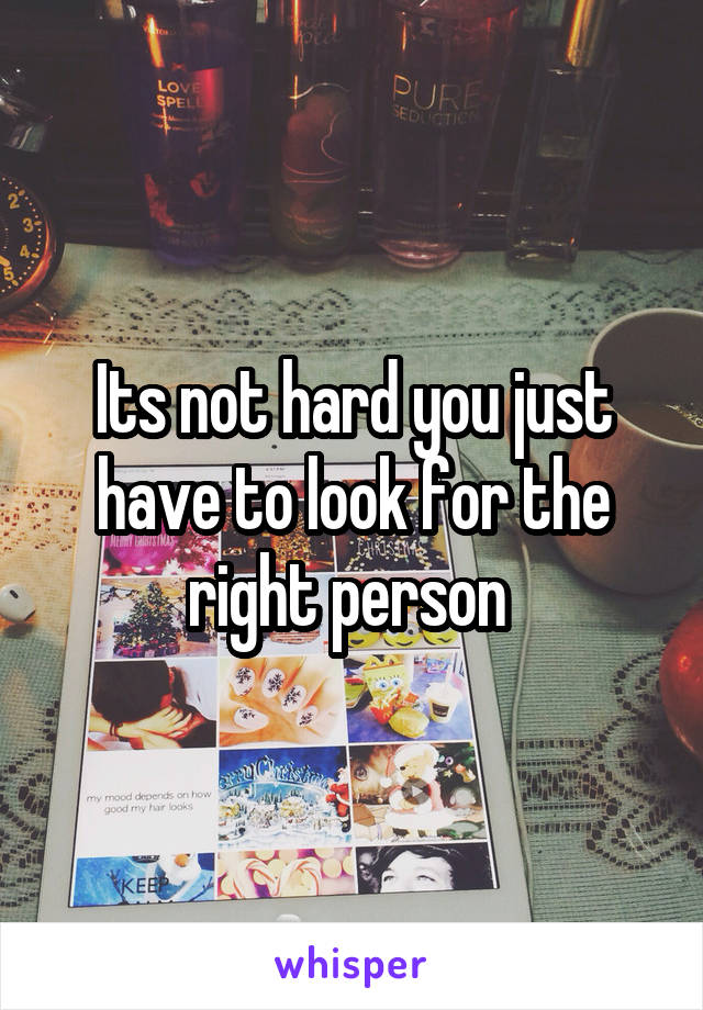 Its not hard you just have to look for the right person 