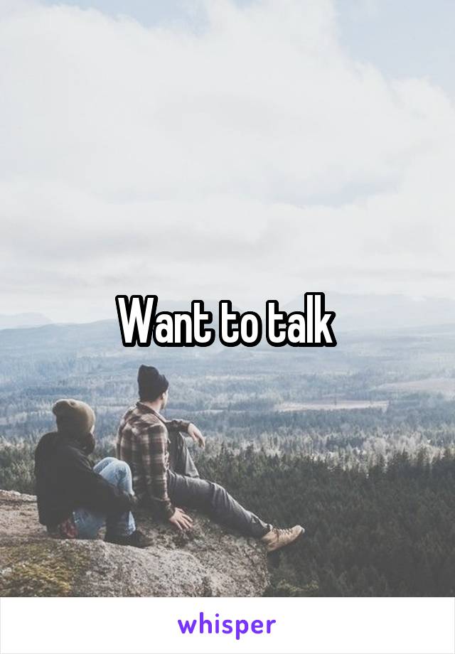 Want to talk 