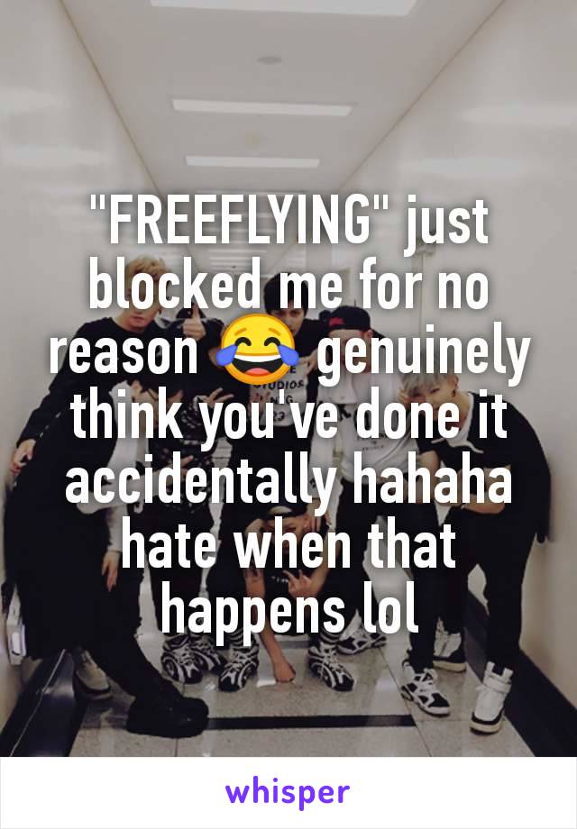 "FREEFLYING" just blocked me for no reason 😂 genuinely think you've done it accidentally hahaha hate when that happens lol