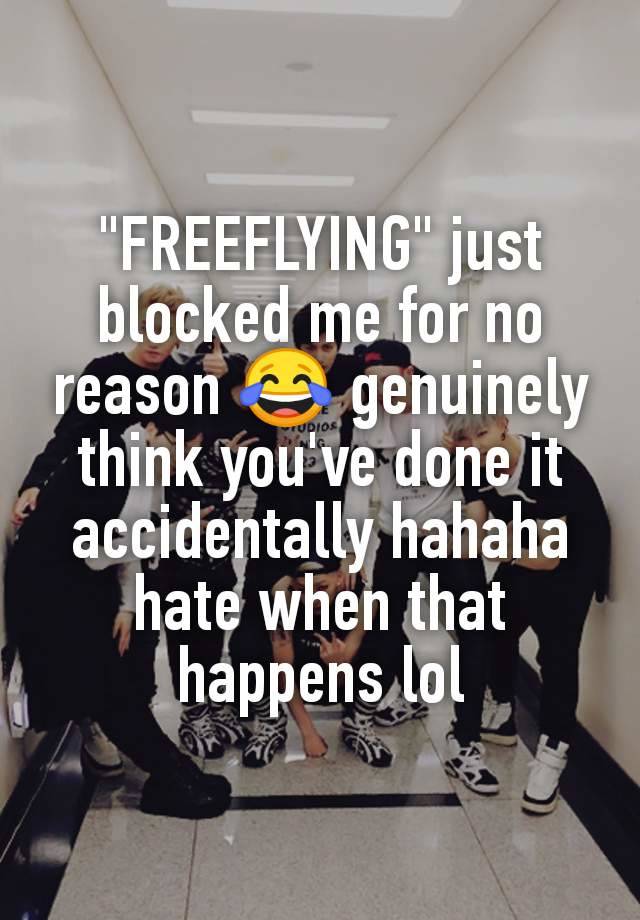 "FREEFLYING" just blocked me for no reason 😂 genuinely think you've done it accidentally hahaha hate when that happens lol