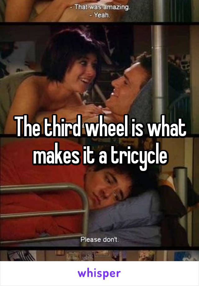 The third wheel is what makes it a tricycle