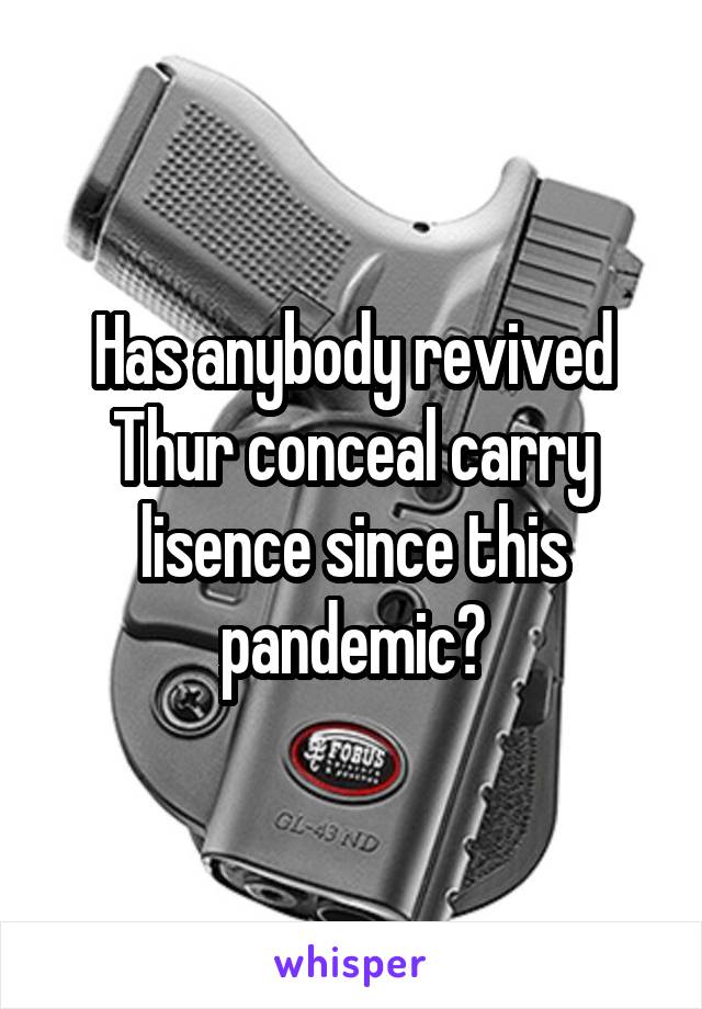 Has anybody revived Thur conceal carry lisence since this pandemic?