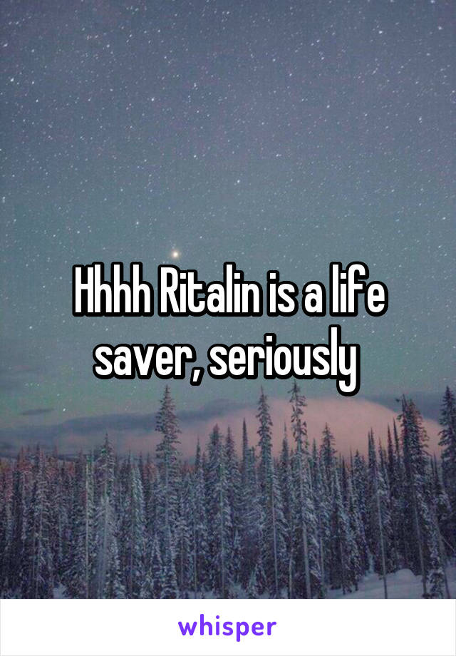 Hhhh Ritalin is a life saver, seriously 