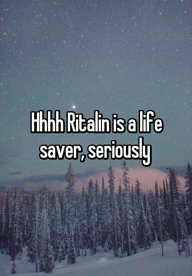 Hhhh Ritalin is a life saver, seriously 