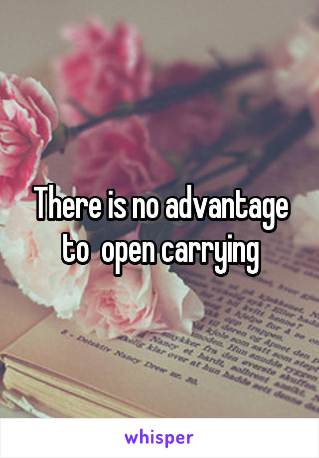 There is no advantage to  open carrying