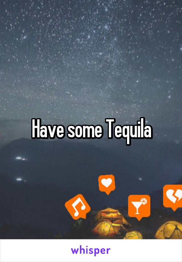 Have some Tequila