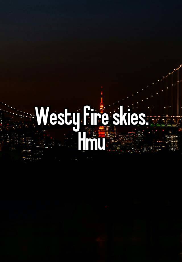 Westy fire skies.
Hmu