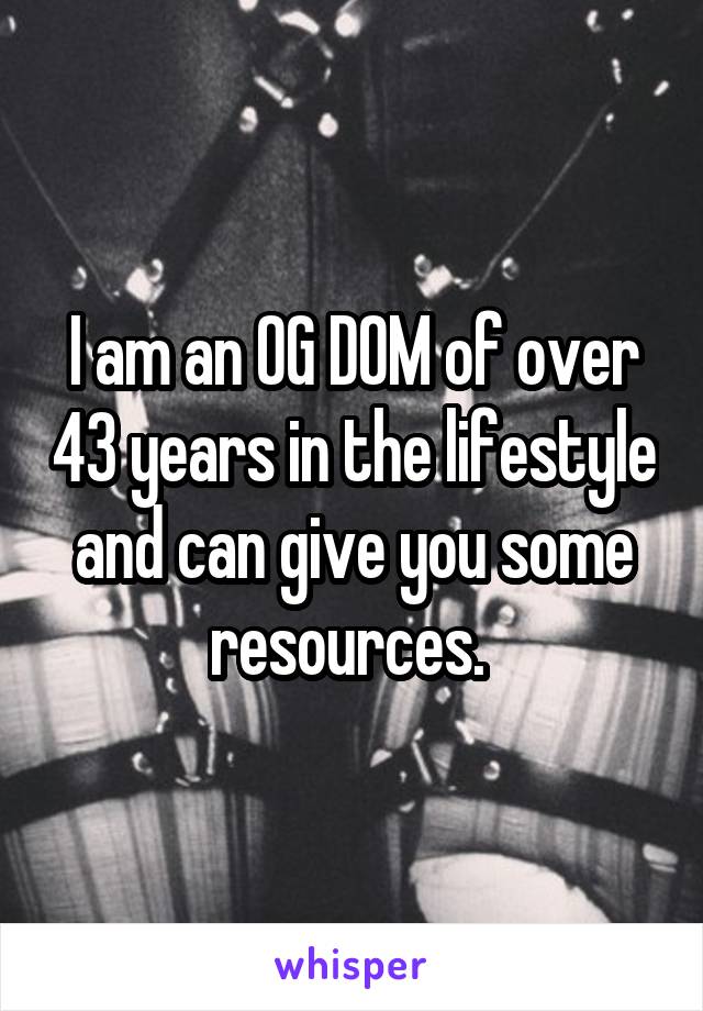 I am an OG DOM of over 43 years in the lifestyle and can give you some resources. 