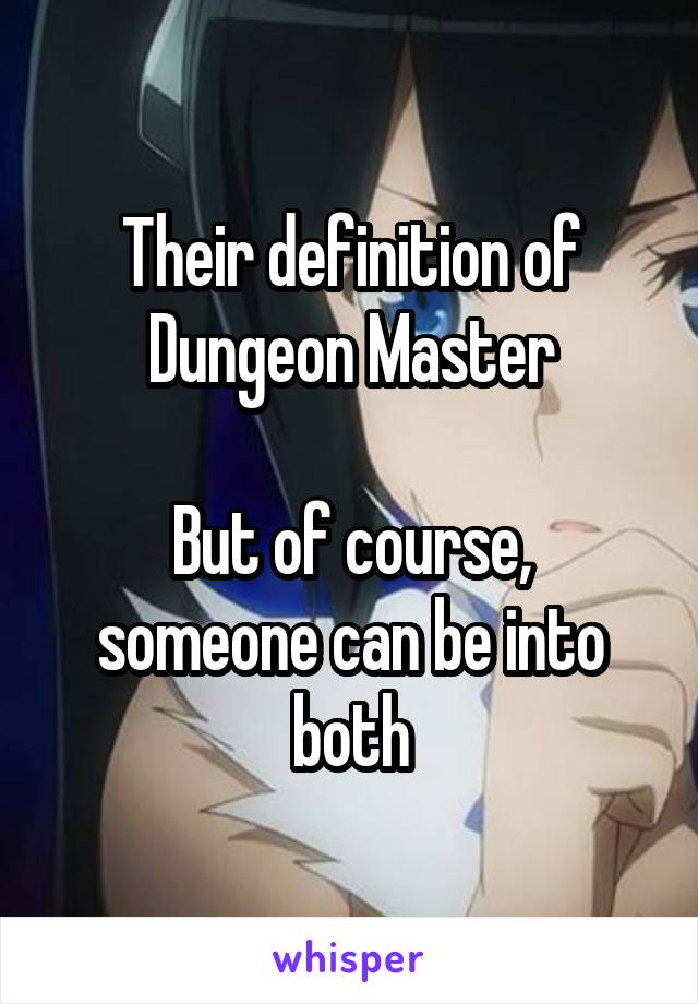 Their definition of Dungeon Master

But of course, someone can be into both