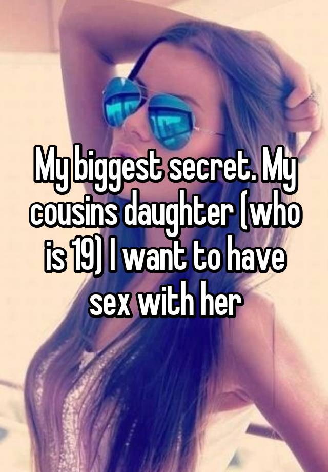 My biggest secret. My cousins daughter (who is 19) I want to have sex with her