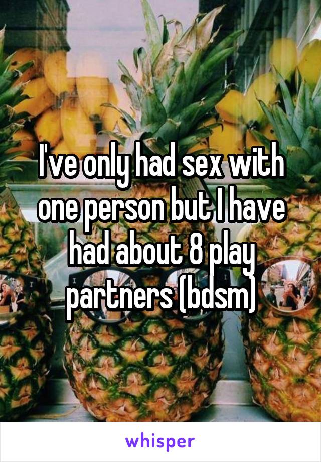 I've only had sex with one person but I have had about 8 play partners (bdsm)