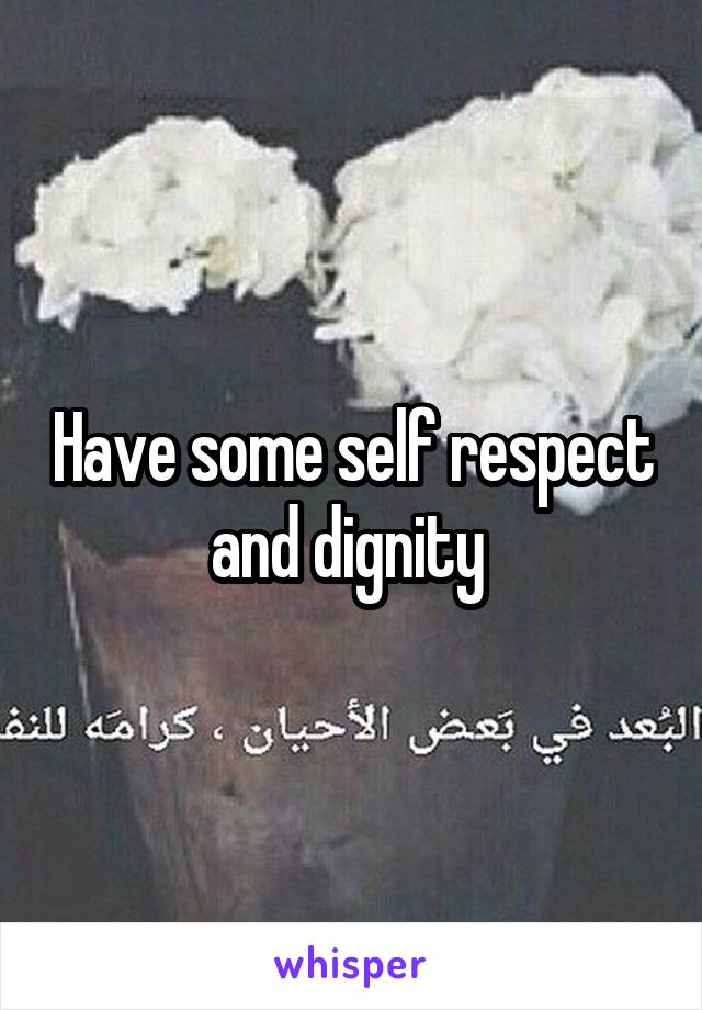 Have some self respect and dignity 