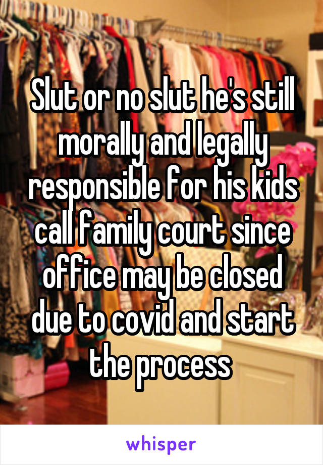 Slut or no slut he's still morally and legally responsible for his kids call family court since office may be closed due to covid and start the process 