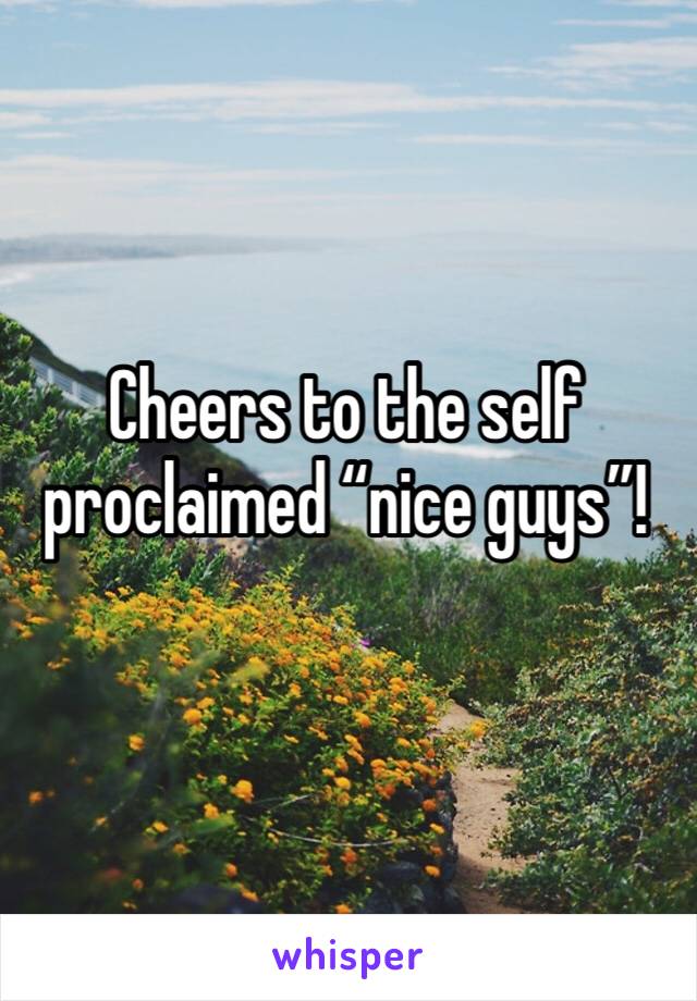 Cheers to the self proclaimed “nice guys”!