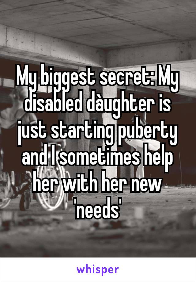 My biggest secret: My disabled dàughter is just starting puberty and I sometimes help her with her new 'needs'