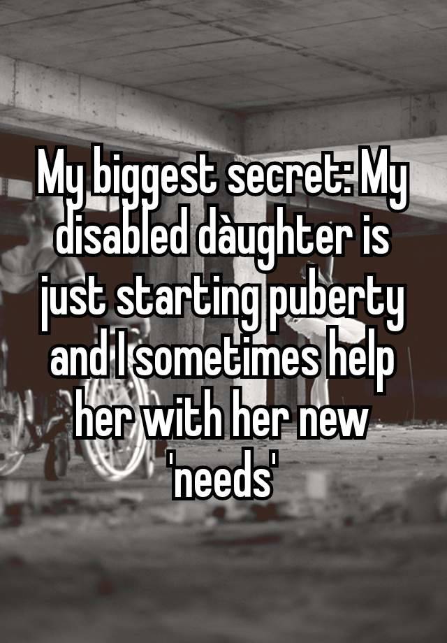 My biggest secret: My disabled dàughter is just starting puberty and I sometimes help her with her new 'needs'