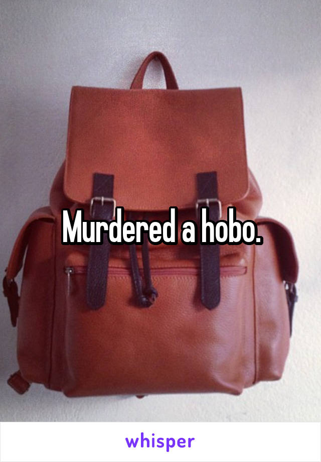 Murdered a hobo.