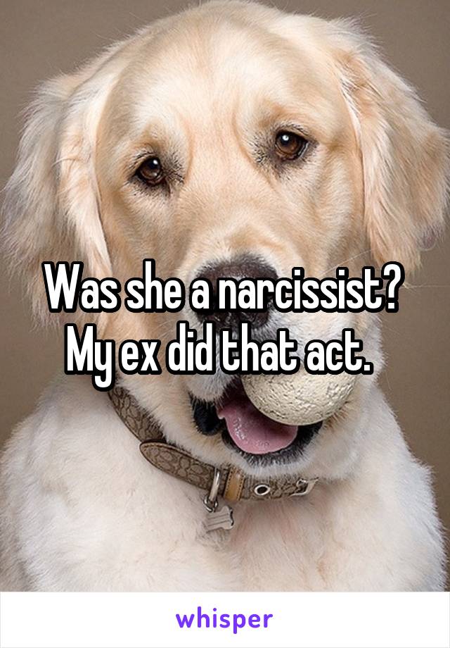 Was she a narcissist?  My ex did that act.  