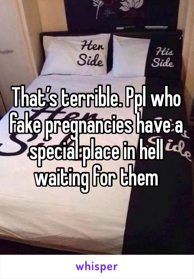 That’s terrible. Ppl who fake pregnancies have a special place in hell waiting for them 