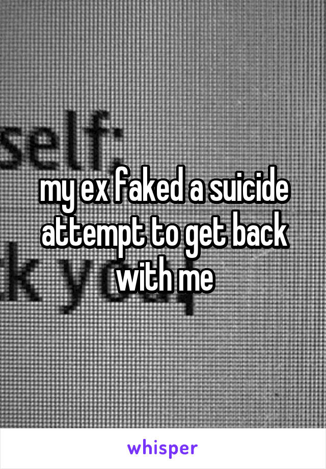 my ex faked a suicide attempt to get back with me
