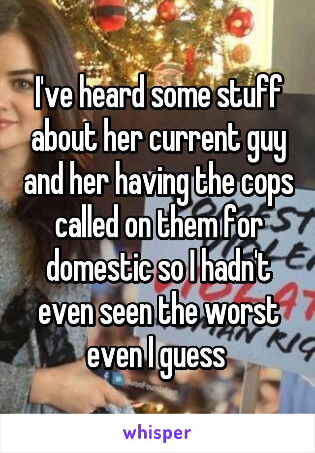 I've heard some stuff about her current guy and her having the cops called on them for domestic so I hadn't even seen the worst even I guess 