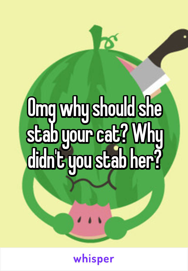 Omg why should she stab your cat? Why didn't you stab her?
