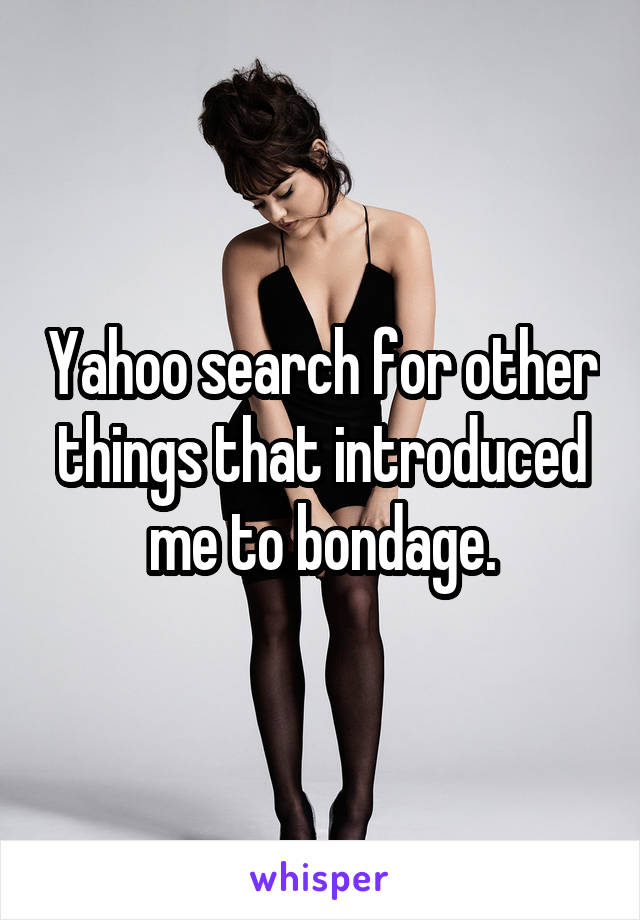 Yahoo search for other things that introduced me to bondage.