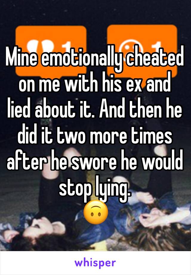 Mine emotionally cheated on me with his ex and lied about it. And then he did it two more times after he swore he would stop lying.
🙃