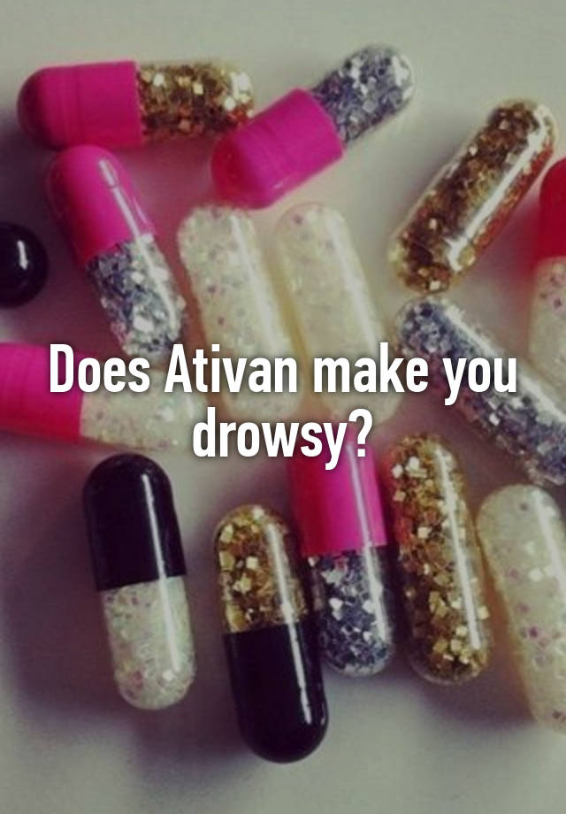 Does Ativan make you drowsy?