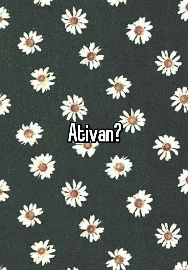 Ativan?