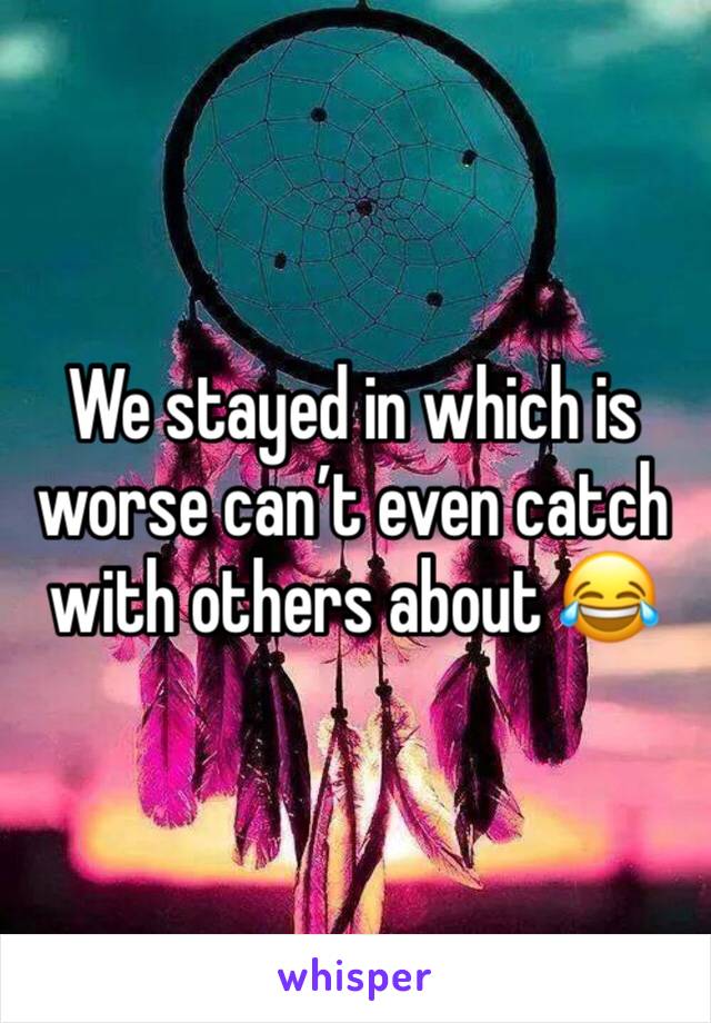 We stayed in which is worse can’t even catch with others about 😂