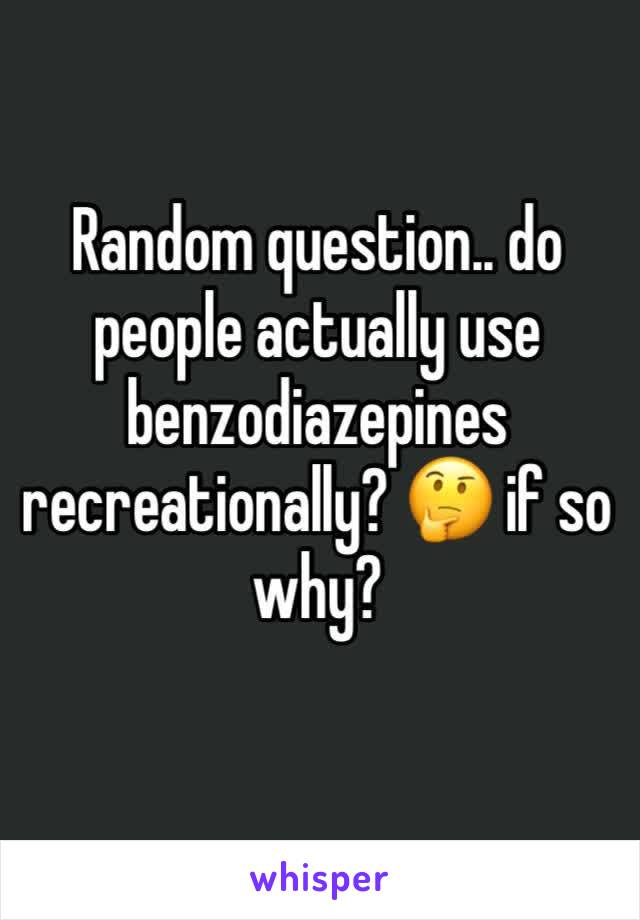 Random question.. do people actually use benzodiazepines recreationally? 🤔 if so why? 