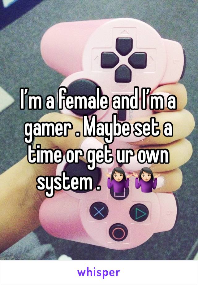 I’m a female and I’m a gamer . Maybe set a time or get ur own system . 🤷🏻‍♀️🤷🏻‍♀️