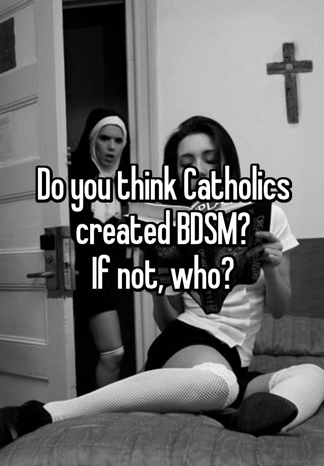 Do you think Catholics created BDSM?
If not, who?