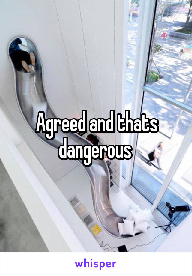 Agreed and thats dangerous 