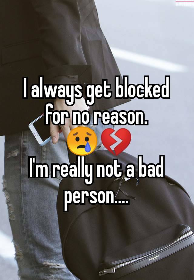 I always get blocked for no reason.
 😢💔
I'm really not a bad person....