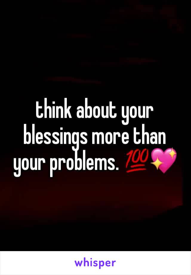 think about your blessings more than your problems. 💯💖