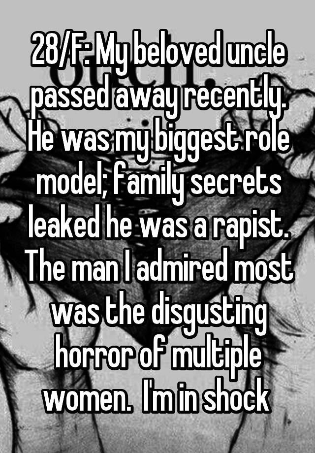 28/F: My beloved uncle passed away recently. He was my biggest role model; family secrets leaked he was a rapist. The man I admired most was the disgusting horror of multiple women.  I'm in shock 