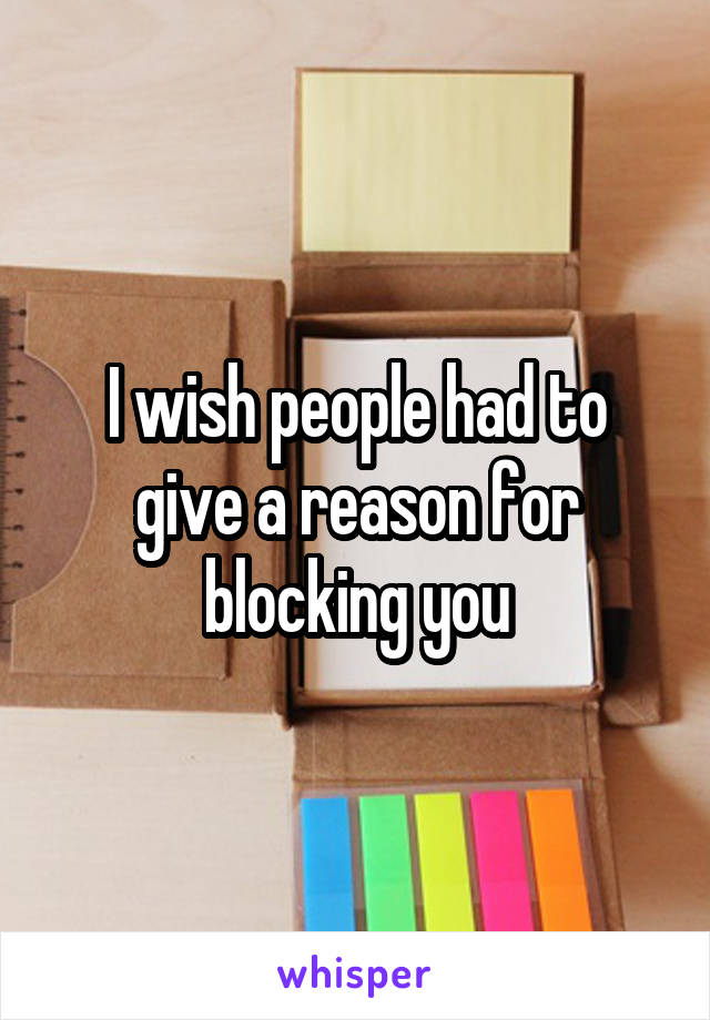 I wish people had to give a reason for blocking you