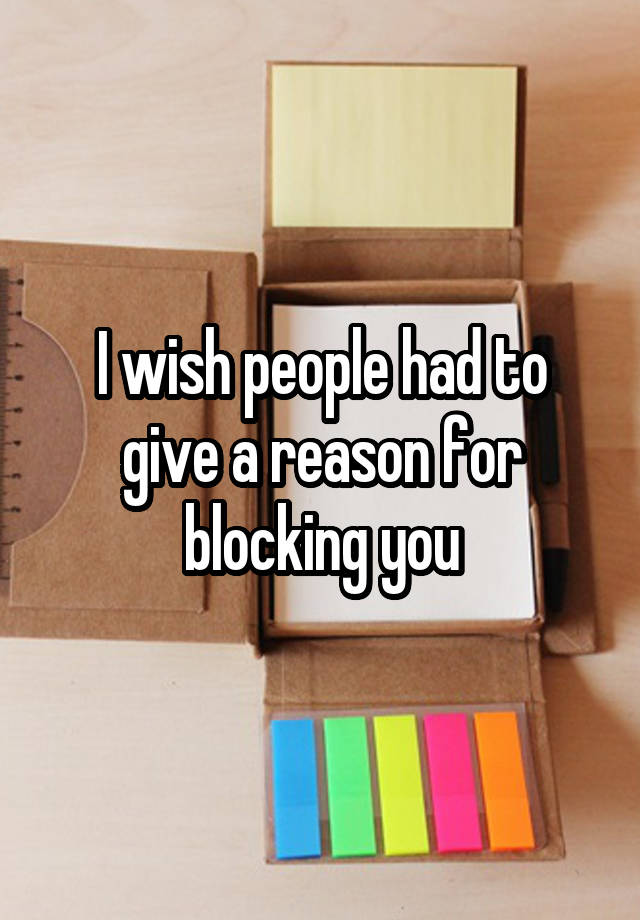 I wish people had to give a reason for blocking you