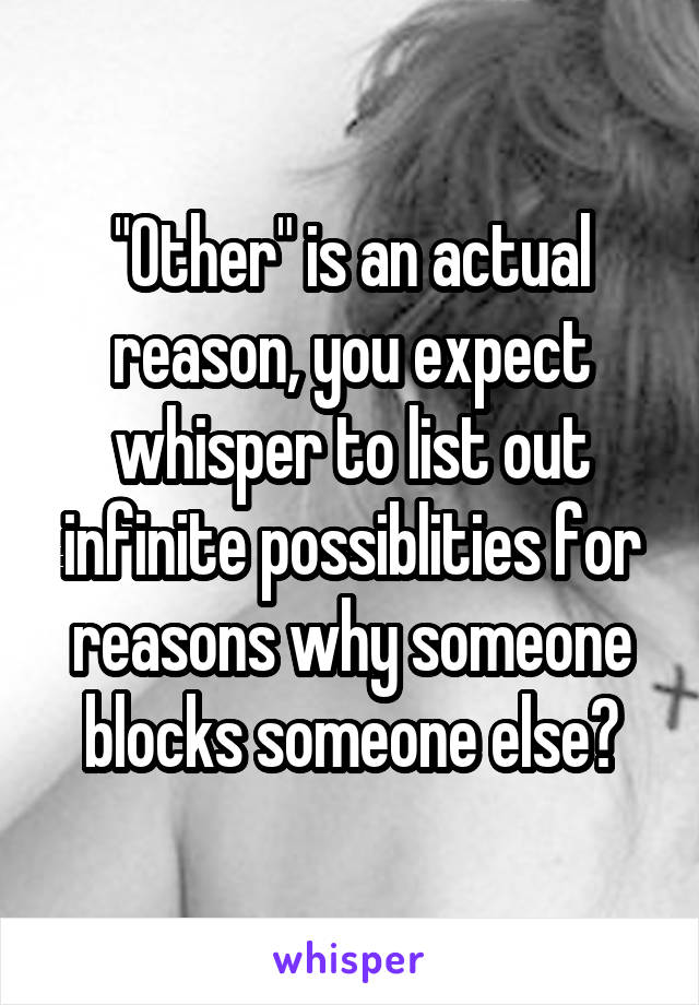 "Other" is an actual reason, you expect whisper to list out infinite possiblities for reasons why someone blocks someone else?