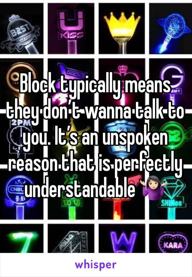 Block typically means they don’t wanna talk to you. It’s an unspoken reason that is perfectly understandable 🤷🏻‍♀️