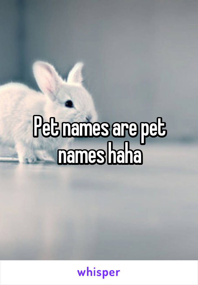 Pet names are pet names haha