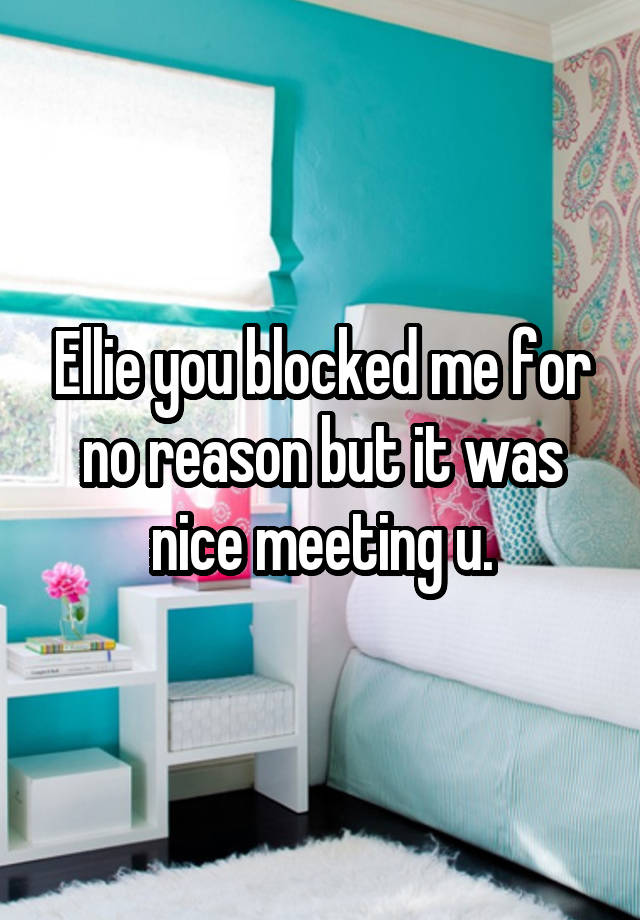 Ellie you blocked me for no reason but it was nice meeting u.